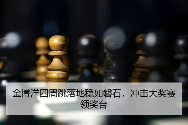 金博洋四周跳落地稳如磐石，冲击大奖赛领奖台