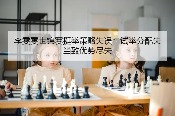 李雯雯世锦赛挺举策略失误：试举分配失当致优势尽失